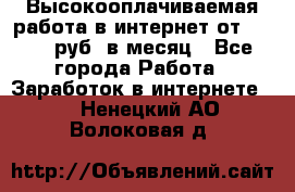 Высокооплачиваемая работа в интернет от 150000 руб. в месяц - Все города Работа » Заработок в интернете   . Ненецкий АО,Волоковая д.